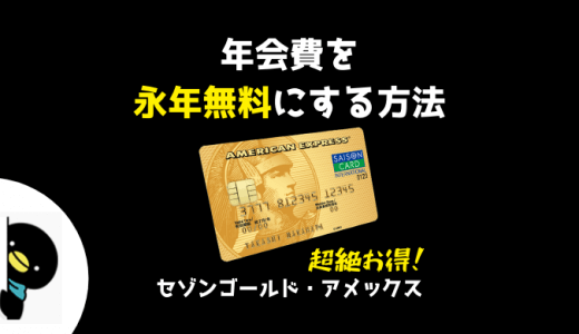 超絶お得！セゾンゴールドアメックスの年会費を永年無料にする方法！！