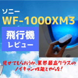 ソニーWF-1000XM3の飛行機レビュー。映画のセリフがクリアに聞こえるノイキャンが凄い！