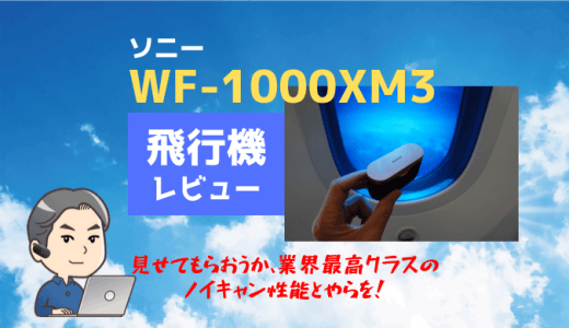 ソニーWF-1000XM3の飛行機レビュー。映画のセリフがクリアに聞こえるノイキャンが凄い！